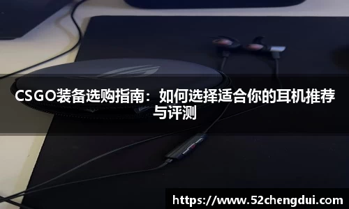 CSGO装备选购指南：如何选择适合你的耳机推荐与评测