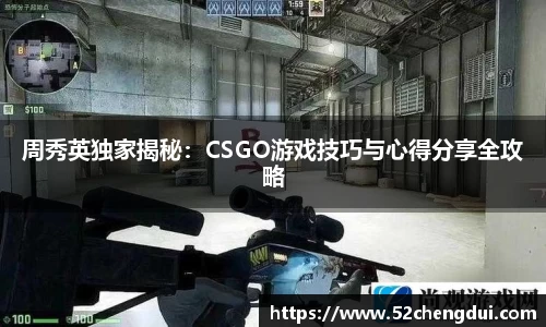 周秀英独家揭秘：CSGO游戏技巧与心得分享全攻略