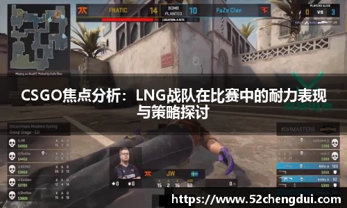 CSGO焦点分析：LNG战队在比赛中的耐力表现与策略探讨