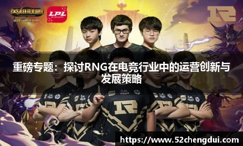 重磅专题：探讨RNG在电竞行业中的运营创新与发展策略