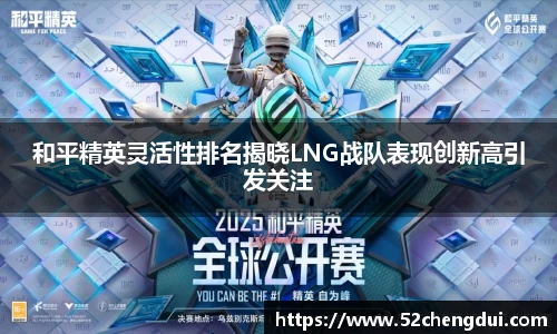 和平精英灵活性排名揭晓LNG战队表现创新高引发关注