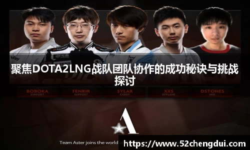 聚焦DOTA2LNG战队团队协作的成功秘诀与挑战探讨