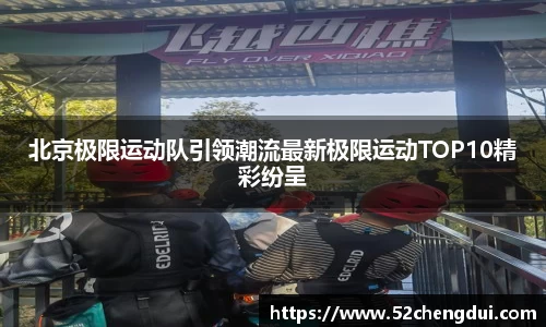 北京极限运动队引领潮流最新极限运动TOP10精彩纷呈