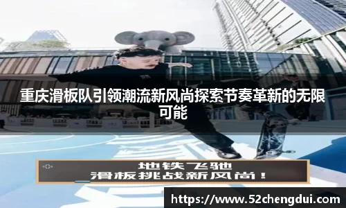 重庆滑板队引领潮流新风尚探索节奏革新的无限可能