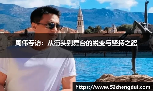 周伟专访：从街头到舞台的蜕变与坚持之路