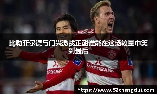 比勒菲尔德与门兴激战正酣谁能在这场较量中笑到最后
