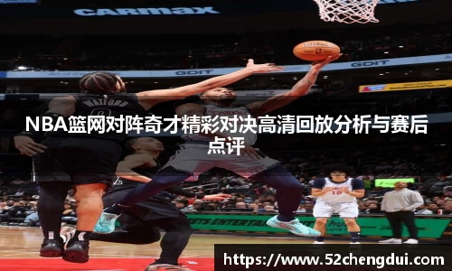 NBA篮网对阵奇才精彩对决高清回放分析与赛后点评