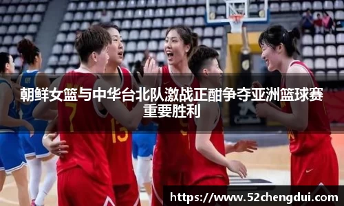 朝鲜女篮与中华台北队激战正酣争夺亚洲篮球赛重要胜利