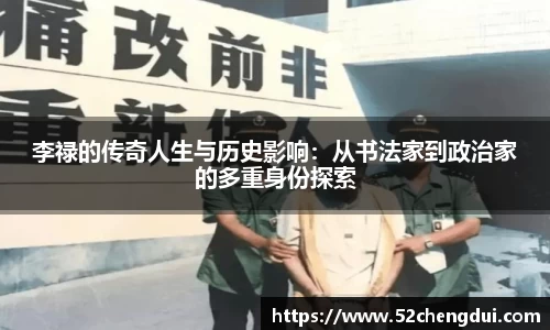李禄的传奇人生与历史影响：从书法家到政治家的多重身份探索