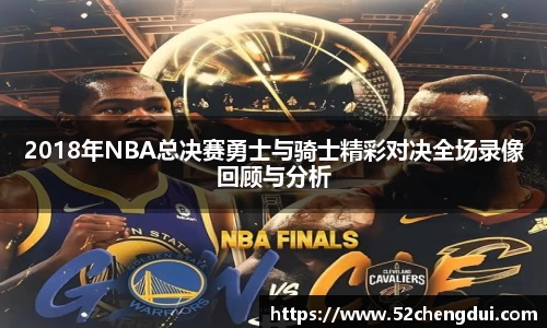 2018年NBA总决赛勇士与骑士精彩对决全场录像回顾与分析