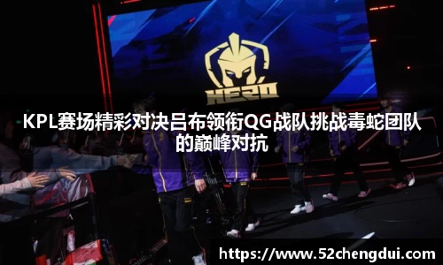 KPL赛场精彩对决吕布领衔QG战队挑战毒蛇团队的巅峰对抗