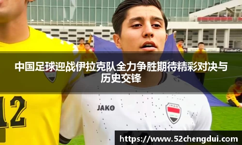 中国足球迎战伊拉克队全力争胜期待精彩对决与历史交锋