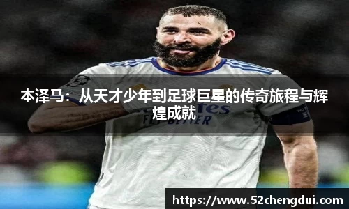 本泽马：从天才少年到足球巨星的传奇旅程与辉煌成就