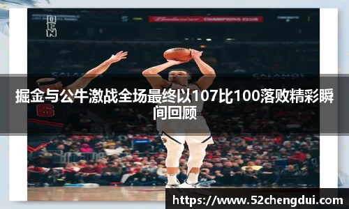 掘金与公牛激战全场最终以107比100落败精彩瞬间回顾